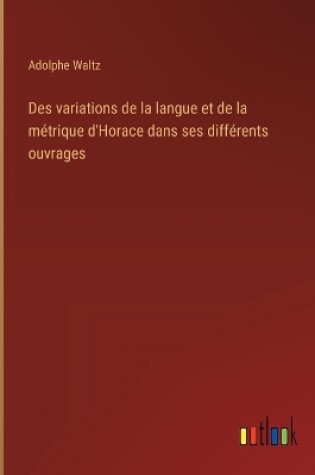 Cover of Des variations de la langue et de la m�trique d'Horace dans ses diff�rents ouvrages
