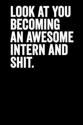 Book cover for Look At You Becoming An Awesome Intern And Shit