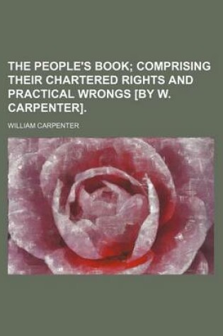 Cover of The People's Book; Comprising Their Chartered Rights and Practical Wrongs [By W. Carpenter].