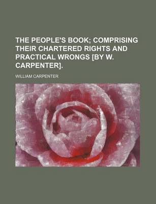 Book cover for The People's Book; Comprising Their Chartered Rights and Practical Wrongs [By W. Carpenter].