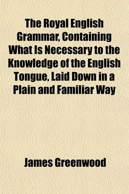 Book cover for The Royal English Grammar, Containing What Is Necessary to the Knowledge of the English Tongue, Laid Down in a Plain and Familiar Way