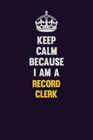 Cover of Keep Calm Because I Am A Record Clerk