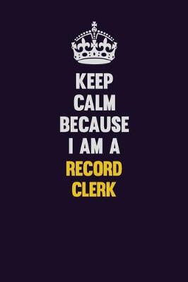 Book cover for Keep Calm Because I Am A Record Clerk