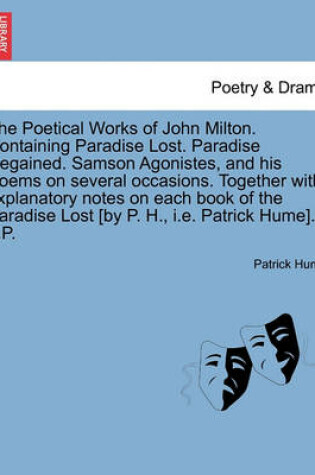 Cover of The Poetical Works of John Milton. Containing Paradise Lost. Paradise Regained. Samson Agonistes, and his Poems on several occasions. Together with explanatory notes on each book of the Paradise Lost [by P. H., i.e. Patrick Hume]. L.P.