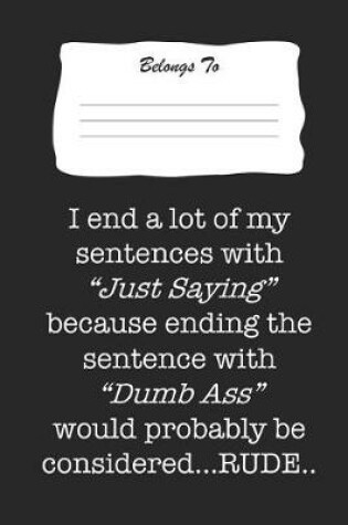 Cover of I End a Lot of My Sentence with Just Saying Because Ending the Sentence with Dumb Ass Would Probably Be Considered Rude.