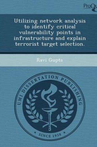 Cover of Utilizing Network Analysis to Identify Critical Vulnerability Points in Infrastructure and Explain Terrorist Target Selection