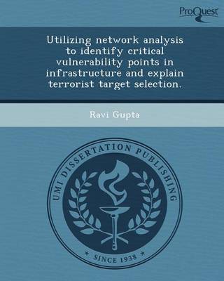 Book cover for Utilizing Network Analysis to Identify Critical Vulnerability Points in Infrastructure and Explain Terrorist Target Selection