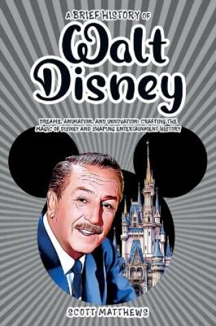 Cover of A Brief History of Walt Disney - Dreams, Animation, and Innovation