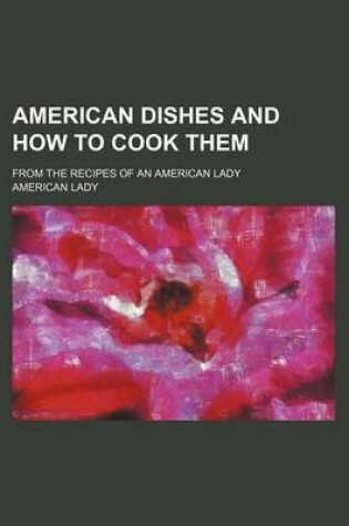 Cover of American Dishes and How to Cook Them; From the Recipes of an American Lady