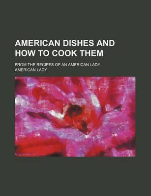 Book cover for American Dishes and How to Cook Them; From the Recipes of an American Lady