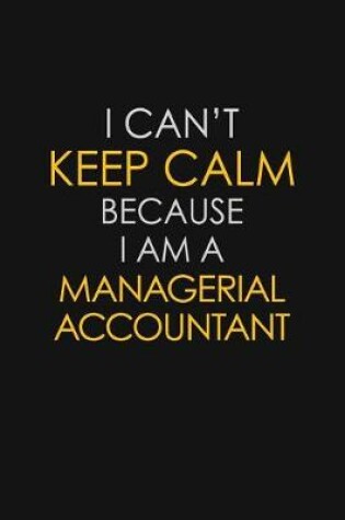 Cover of I Can't Keep Calm Because I Am A Managerial Accountant