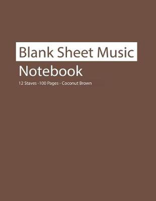 Book cover for Blank Sheet Music Notebook 12 Staves 100 Pages Coconut Brown