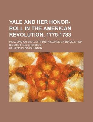 Book cover for Yale and Her Honor-Roll in the American Revolution, 1775-1783; Including Original Letters, Records of Service, and Biographical Sketches