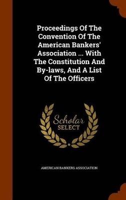 Book cover for Proceedings of the Convention of the American Bankers' Association ... with the Constitution and By-Laws, and a List of the Officers