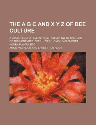 Book cover for The A B C and X y Z of Bee Culture; A Cyclopedia of Everything Pertaining to the Care of the Honeybee; Bees, Hives, Honey, Implements, Honey Plants, Etc