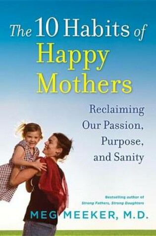 Cover of 10 Habits of Happy Mothers, The: Reclaiming Our Passion, Purpose, and Sanity