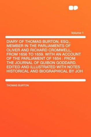 Cover of Diary of Thomas Burton, Esq., Member in the Parliaments of Oliver and Richard Cromwell, from 1656 to 1659. with an Account of the Parliament of 1654