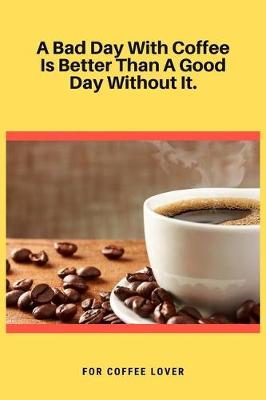 Book cover for A Bad Day With Coffee Is Better Than A Good Day Without It