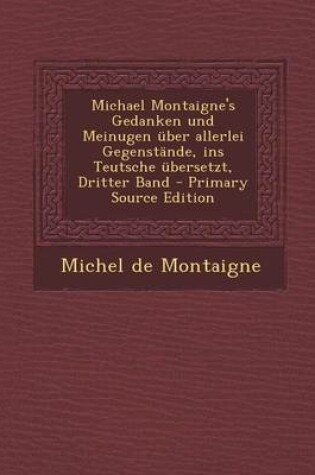 Cover of Michael Montaigne's Gedanken Und Meinugen Uber Allerlei Gegenstande, Ins Teutsche Ubersetzt, Dritter Band