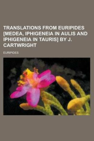 Cover of Translations from Euripides [Medea, Iphigeneia in Aulis and Iphigeneia in Tauris] by J. Cartwright