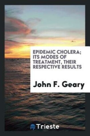 Cover of Epidemic Cholera; Its Modes of Treatment, Their Respective Results