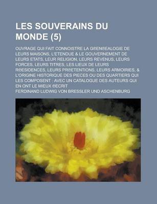 Book cover for Les Souverains Du Monde; Ouvrage Qui Fait Connoistre La G En Ealogie de Leurs Maisons, L'Etendue & Le Gouvernement de Leurs Etats, Leur Religion, Leur