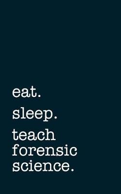 Book cover for Eat. Sleep. Teach Forensic Science. - Lined Notebook