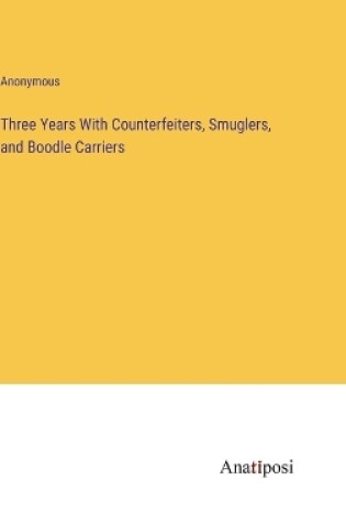 Cover of Three Years With Counterfeiters, Smuglers, and Boodle Carriers