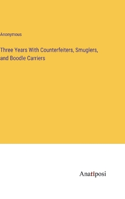 Book cover for Three Years With Counterfeiters, Smuglers, and Boodle Carriers