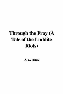 Book cover for Through the Fray (a Tale of the Luddite Riots)