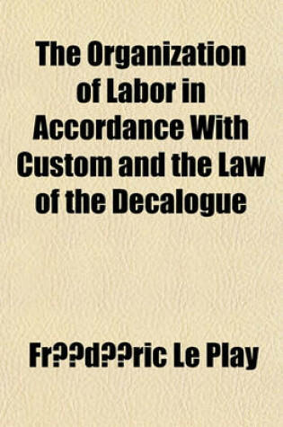 Cover of The Organization of Labor in Accordance with Custom and the Law of the Decalogue; With a Summary of Comparative Observations Upon Good and Evil in the