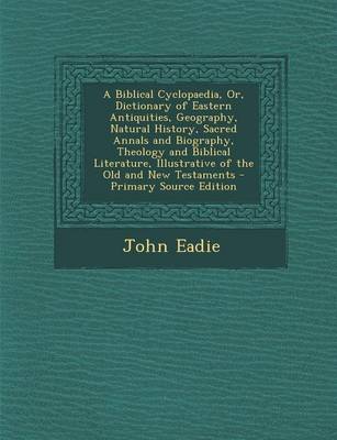 Book cover for A Biblical Cyclopaedia, Or, Dictionary of Eastern Antiquities, Geography, Natural History, Sacred Annals and Biography, Theology and Biblical Literature, Illustrative of the Old and New Testaments - Primary Source Edition