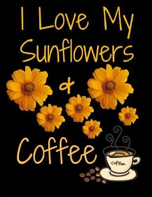 Book cover for I Love My Sunflowers And Coffee Journal Notebook 150 College Ruled Pages 8.5 X 11