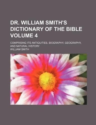 Book cover for Dr. William Smith's Dictionary of the Bible Volume 4; Comprising Its Antiquities, Biography, Geography, and Natural History