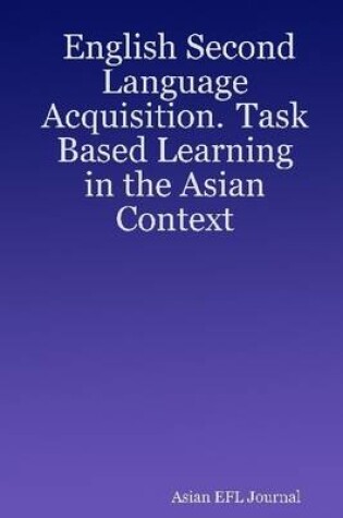 Cover of English Second Language Acquisition. Task Based Learning In the Asian Context