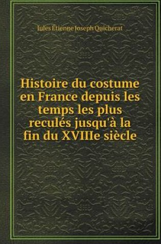 Cover of Histoire du costume en France depuis les temps les plus reculés jusqu'à la fin du XVIIIe siècle