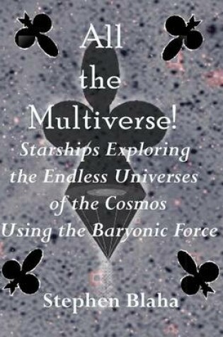 Cover of All the Multiverse! Starships Exploring the Endless Universes of the Cosmos Using the Baryonic Force