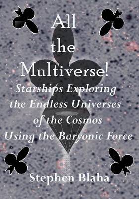 Book cover for All the Multiverse! Starships Exploring the Endless Universes of the Cosmos Using the Baryonic Force