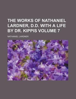 Book cover for The Works of Nathaniel Lardner, D.D. with a Life by Dr. Kippis Volume 7