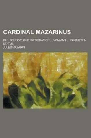 Cover of Cardinal Mazarinus; Di. I. Grundtliche Information ... Vom Amt ... in Materia Status