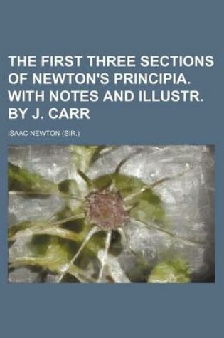 Cover of The First Three Sections of Newton's Principia. with Notes and Illustr. by J. Carr