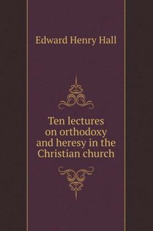 Cover of Ten lectures on orthodoxy and heresy in the Christian church