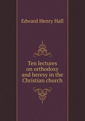 Book cover for Ten lectures on orthodoxy and heresy in the Christian church