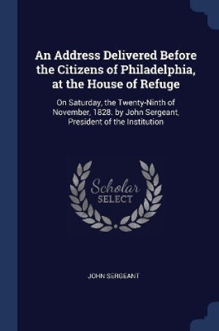 Cover of An Address Delivered Before the Citizens of Philadelphia, at the House of Refuge