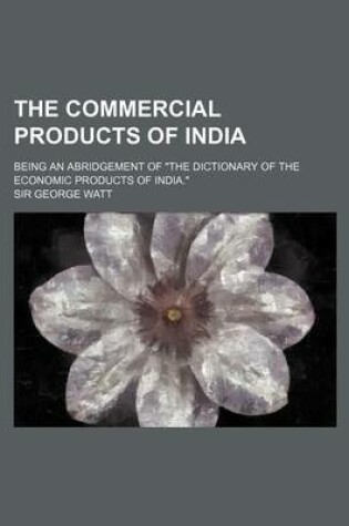 Cover of The Commercial Products of India; Being an Abridgement of "The Dictionary of the Economic Products of India."