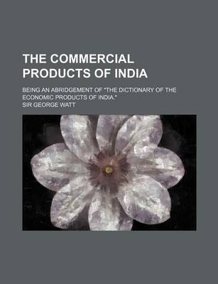 Book cover for The Commercial Products of India; Being an Abridgement of "The Dictionary of the Economic Products of India."