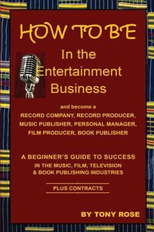 Cover of HOW TO BE In the Entertainment Business - A Beginner's Guide to Success in the Music, Film, Television and Book Publishing Industries