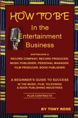 Book cover for HOW TO BE In the Entertainment Business - A Beginner's Guide to Success in the Music, Film, Television and Book Publishing Industries