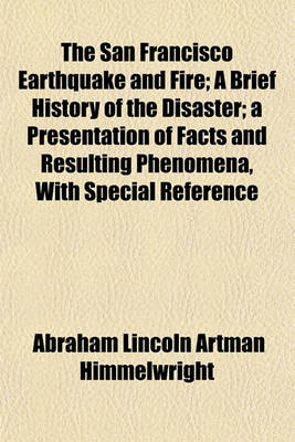 Book cover for The San Francisco Earthquake and Fire; A Brief History of the Disaster; A Presentation of Facts and Resulting Phenomena, with Special Reference