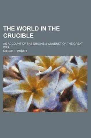Cover of The World in the Crucible (Volume 511); An Account of the Origins & Conduct of the Great War